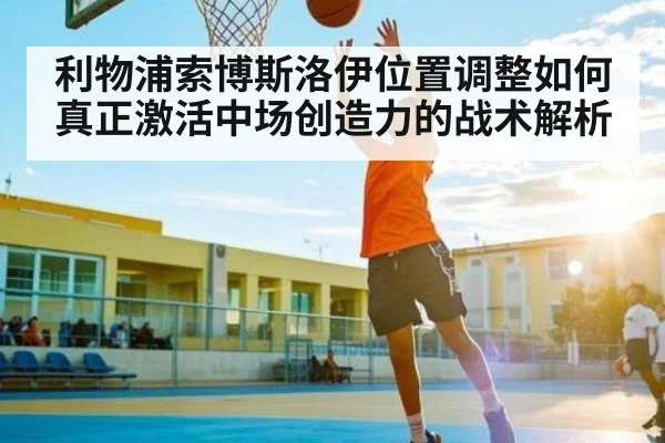 利物浦索博斯洛伊位置调整如何真正激活中场创造力的战术解析