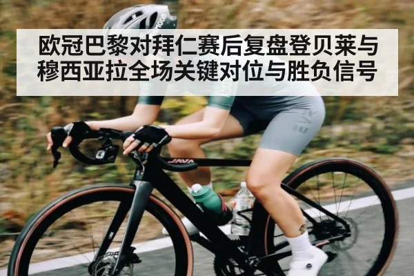 欧冠巴黎对拜仁赛后复盘登贝莱与穆西亚拉全场关键对位与胜负信号