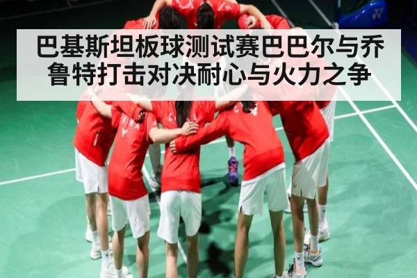 巴基斯坦板球测试赛巴巴尔与乔鲁特打击对决耐心与火力之争